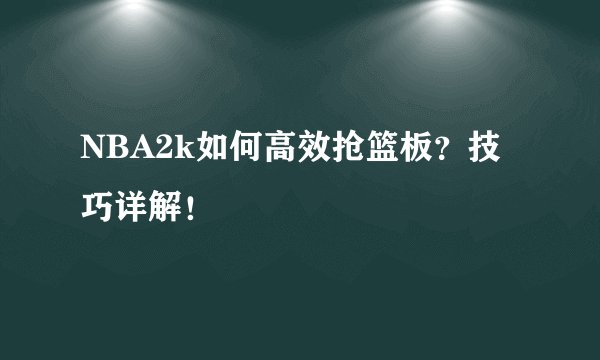 NBA2k如何高效抢篮板？技巧详解！