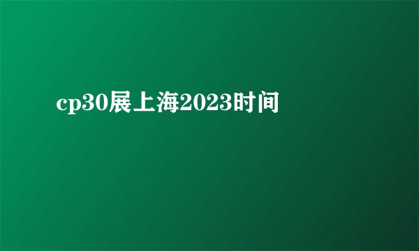 cp30展上海2023时间