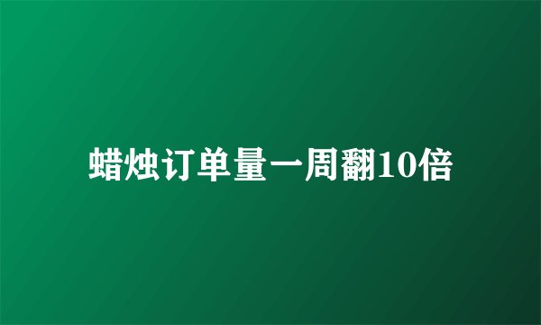 蜡烛订单量一周翻10倍