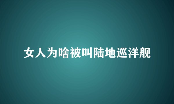 女人为啥被叫陆地巡洋舰