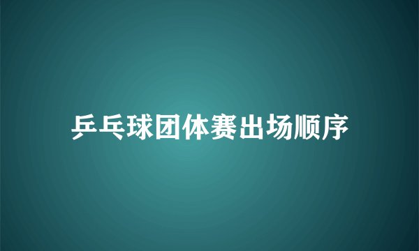 乒乓球团体赛出场顺序