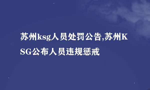 苏州ksg人员处罚公告,苏州KSG公布人员违规惩戒