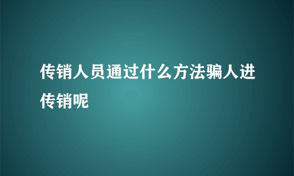 传销人员通过什么方法骗人进传销呢