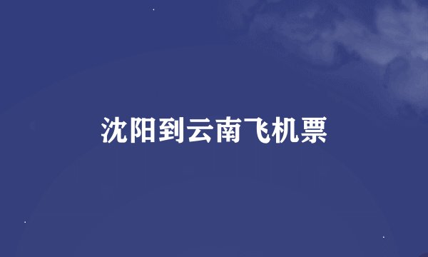 沈阳到云南飞机票