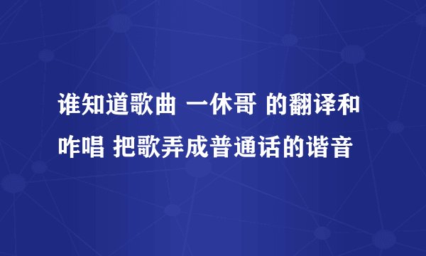 谁知道歌曲 一休哥 的翻译和咋唱 把歌弄成普通话的谐音