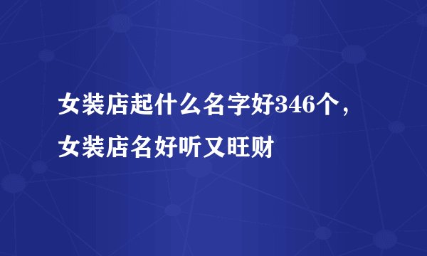 女装店起什么名字好346个，女装店名好听又旺财