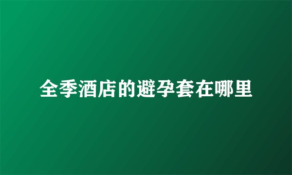 全季酒店的避孕套在哪里