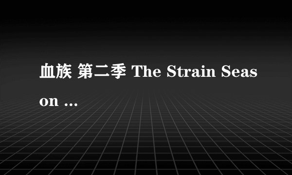 血族 第二季 The Strain Season 2 (2015)全集未删减高清版免费下载