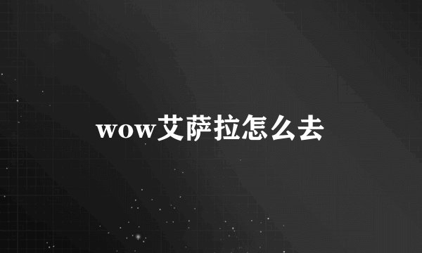 wow艾萨拉怎么去