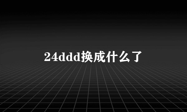 24ddd换成什么了