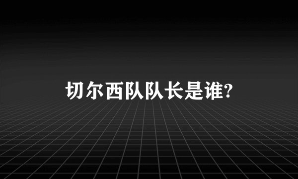 切尔西队队长是谁?