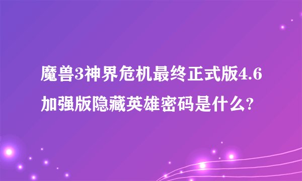 魔兽3神界危机最终正式版4.6加强版隐藏英雄密码是什么?