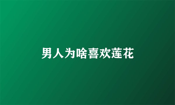 男人为啥喜欢莲花