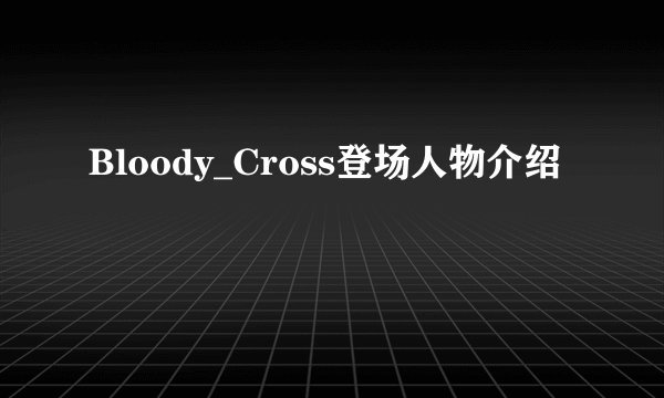 Bloody_Cross登场人物介绍