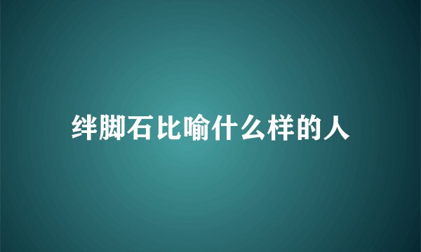 绊脚石比喻什么样的人