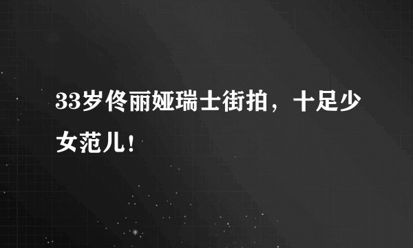 33岁佟丽娅瑞士街拍，十足少女范儿！