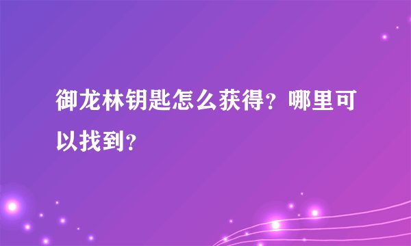 御龙林钥匙怎么获得？哪里可以找到？