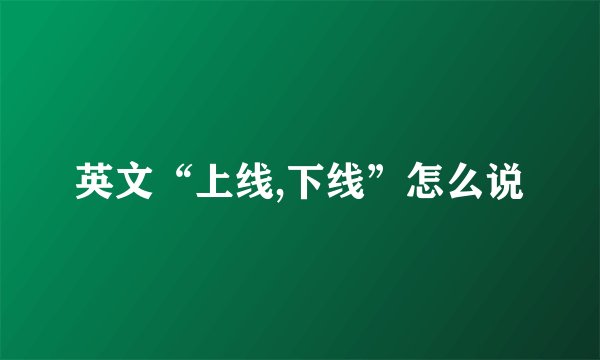 英文“上线,下线”怎么说