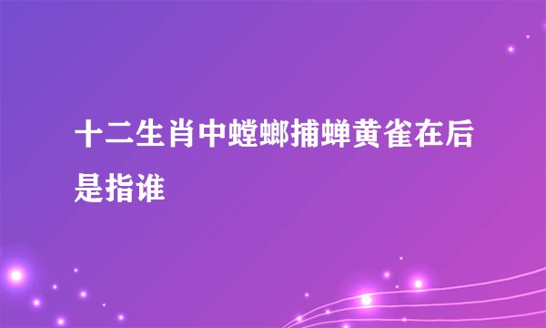 十二生肖中螳螂捕蝉黄雀在后是指谁
