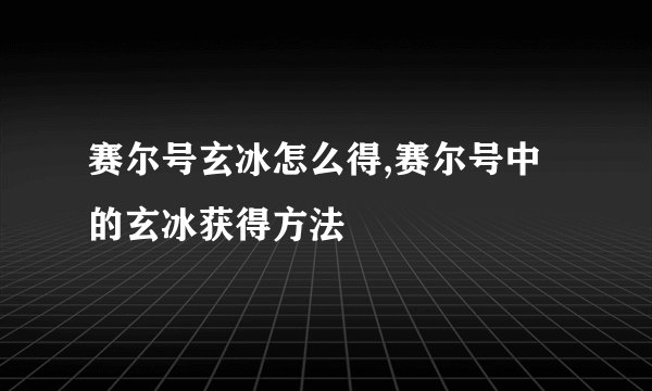赛尔号玄冰怎么得,赛尔号中的玄冰获得方法