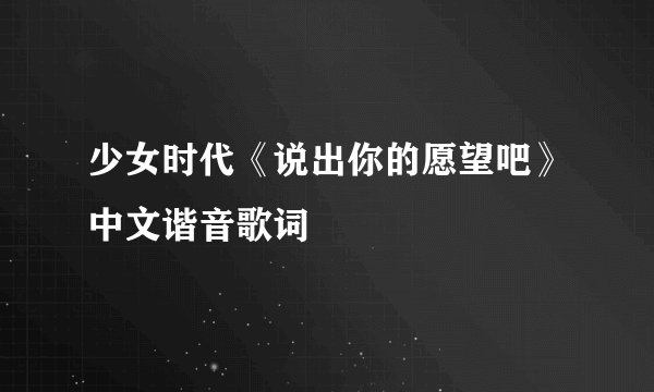 少女时代《说出你的愿望吧》中文谐音歌词
