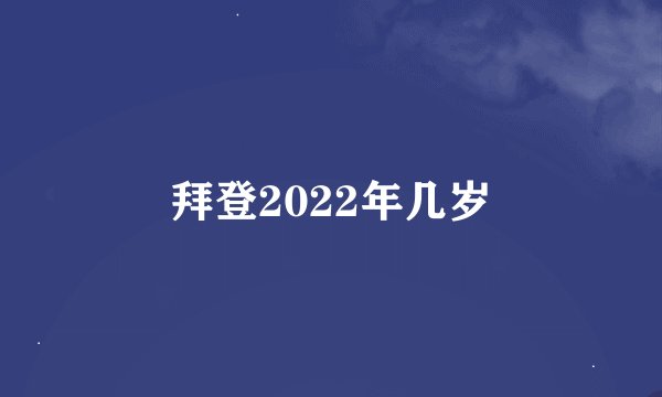 拜登2022年几岁