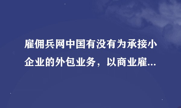 雇佣兵网中国有没有为承接小企业的外包业务，以商业雇佣兵团队或工作室为单位聚集在一起的专门网站？