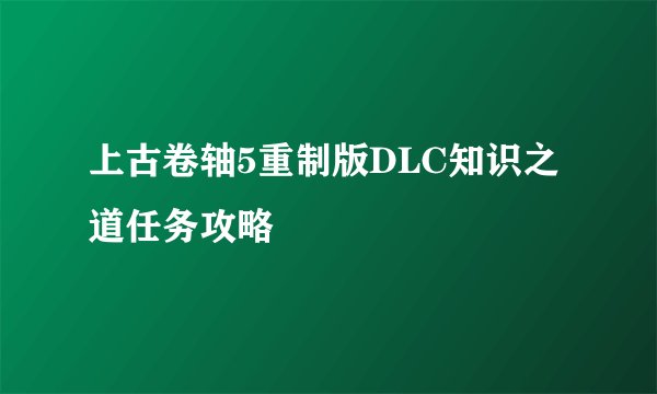 上古卷轴5重制版DLC知识之道任务攻略
