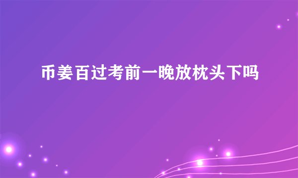 币姜百过考前一晚放枕头下吗