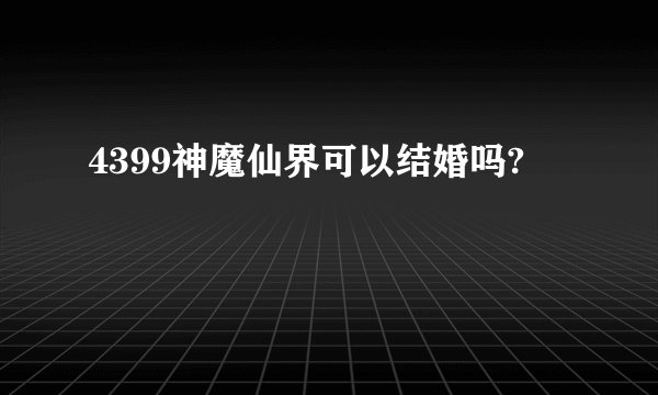 4399神魔仙界可以结婚吗?