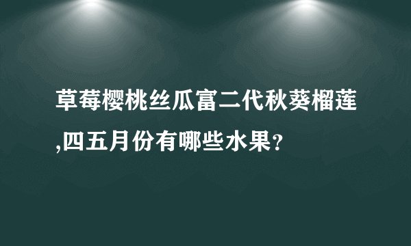 草莓樱桃丝瓜富二代秋葵榴莲,四五月份有哪些水果？