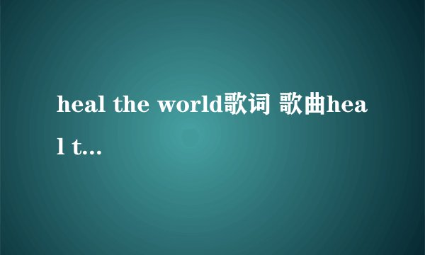 heal the world歌词 歌曲heal the world的歌词