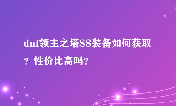 dnf领主之塔SS装备如何获取？性价比高吗？