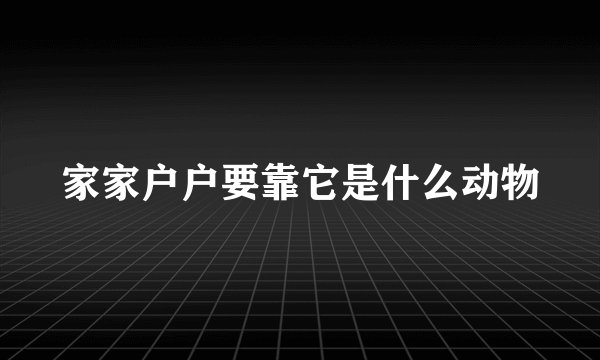 家家户户要靠它是什么动物