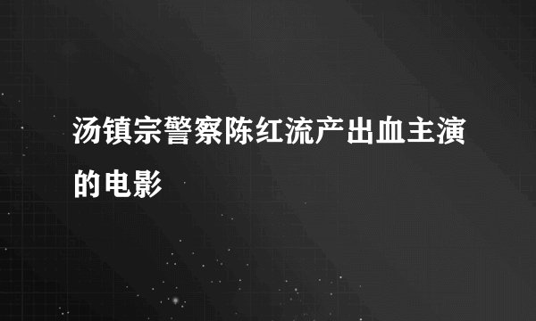 汤镇宗警察陈红流产出血主演的电影