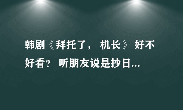 韩剧《拜托了， 机长》 好不好看？ 听朋友说是抄日本的 很纠结到底要不要看给点简介