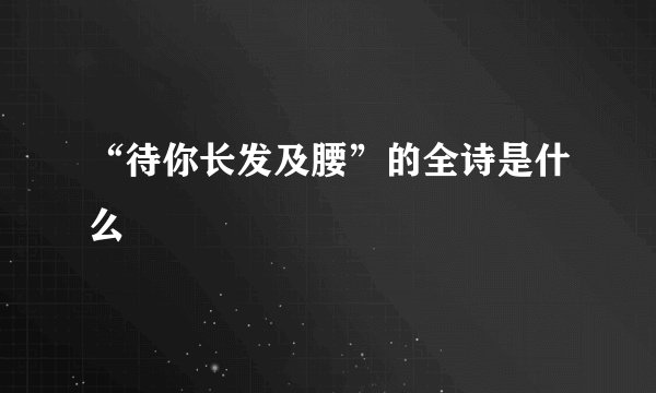 “待你长发及腰”的全诗是什么