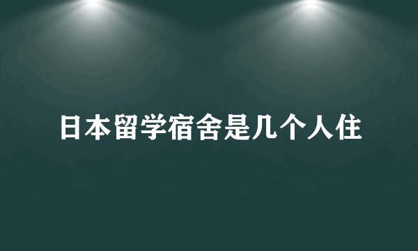 日本留学宿舍是几个人住