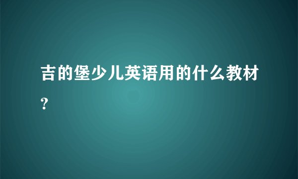 吉的堡少儿英语用的什么教材？