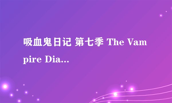 吸血鬼日记 第七季 The Vampire Diaries Season 7 (2015)全集未删减高清版免费下载