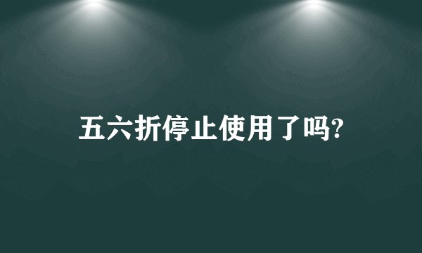 五六折停止使用了吗?