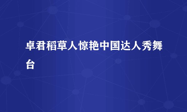 卓君稻草人惊艳中国达人秀舞台