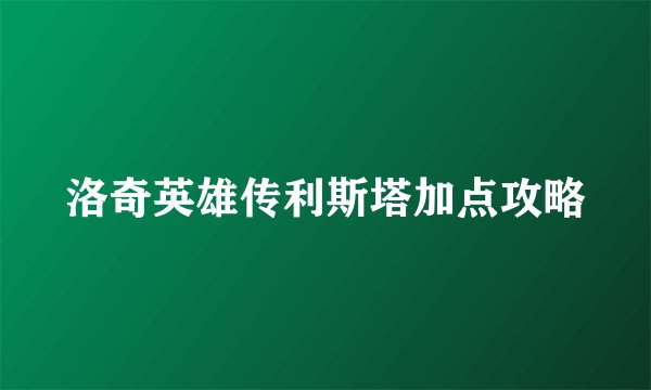 洛奇英雄传利斯塔加点攻略