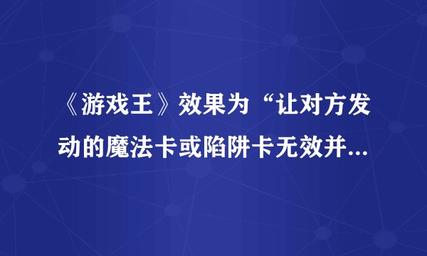 《游戏王》效果为“让对方发动的魔法卡或陷阱卡无效并破坏”的卡片有哪些?