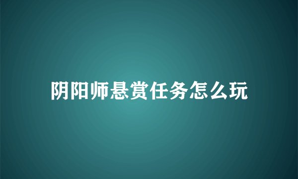 阴阳师悬赏任务怎么玩