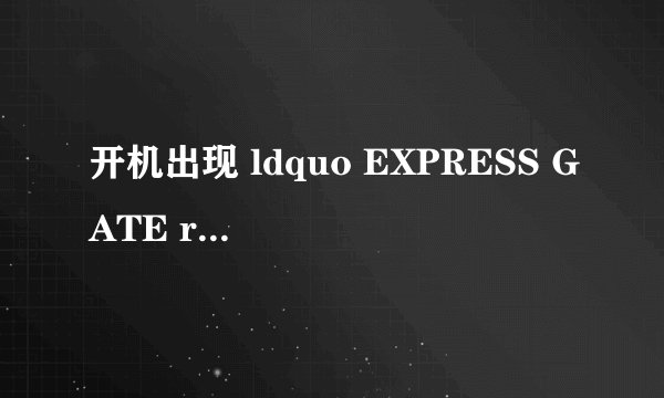 开机出现 ldquo EXPRESS GATE rdquo . 为什么