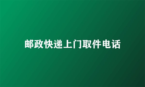 邮政快递上门取件电话