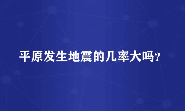 平原发生地震的几率大吗？