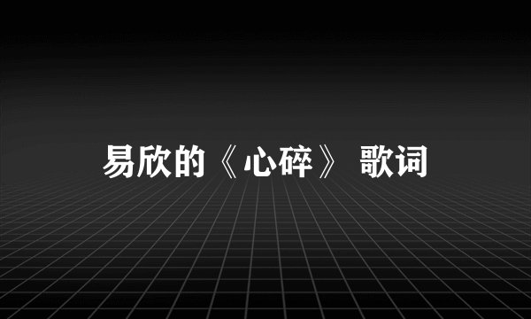 易欣的《心碎》 歌词