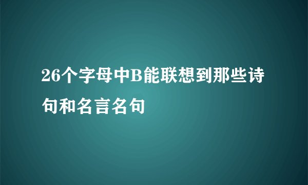 26个字母中B能联想到那些诗句和名言名句